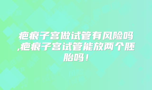 疤痕子宫做试管有风险吗,疤痕子宫试管能放两个胚胎吗！