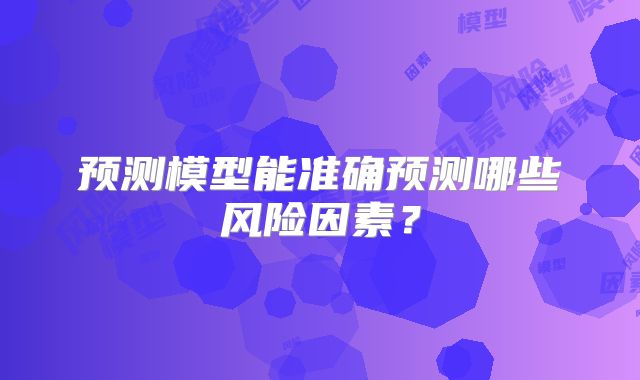 预测模型能准确预测哪些风险因素？