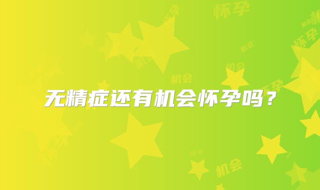 无精症还有机会怀孕吗？