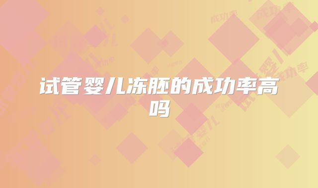 试管婴儿冻胚的成功率高吗