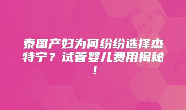 泰国产妇为何纷纷选择杰特宁？试管婴儿费用揭秘！