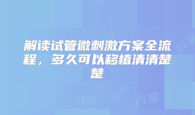 解读试管微刺激方案全流程,多久可以移植清清楚楚