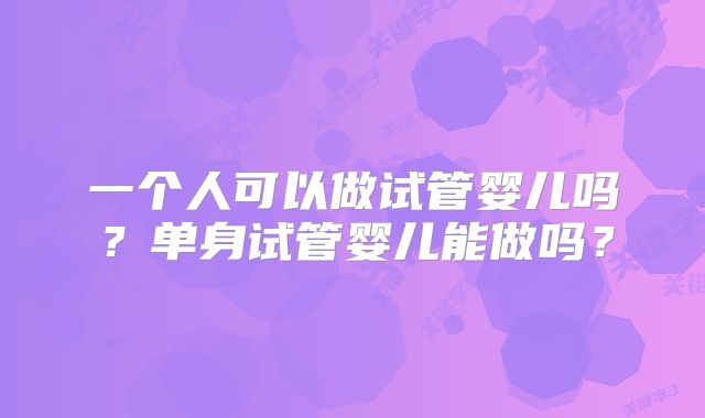一个人可以做试管婴儿吗？单身试管婴儿能做吗？