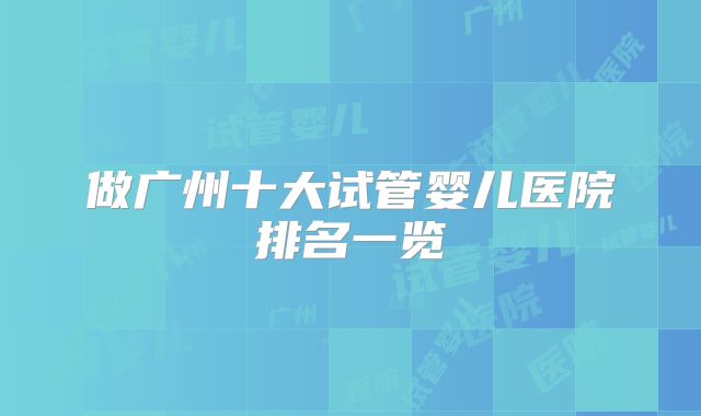 做广州十大试管婴儿医院排名一览