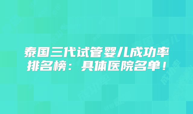 泰国三代试管婴儿成功率排名榜:具体医院名单!