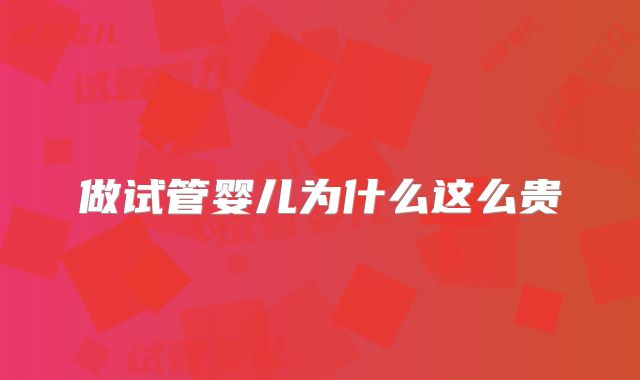 做试管婴儿为什么这么贵