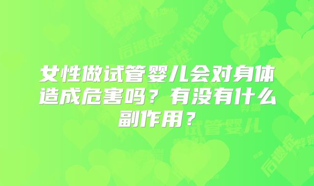 女性做试管婴儿会对身体造成危害吗？有没有什么副作用？