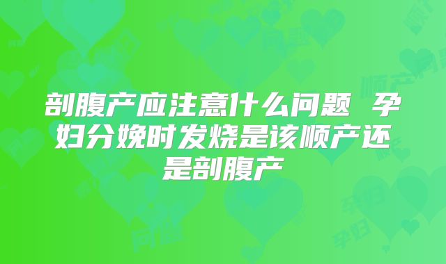 剖腹产应注意什么问题 孕妇分娩时发烧是该顺产还是剖腹产