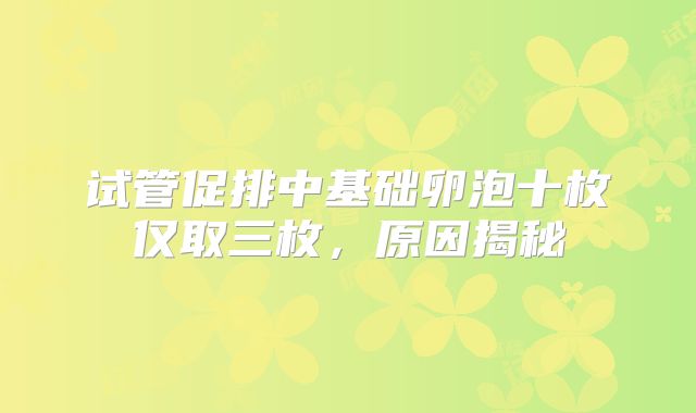 试管促排中基础卵泡十枚仅取三枚，原因揭秘