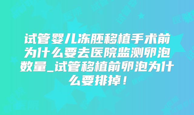 试管婴儿冻胚移植手术前为什么要去医院监测卵泡数量_试管移植前卵泡为什么要排掉!