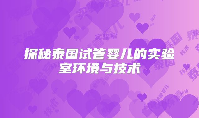 探秘泰国试管婴儿的实验室环境与技术