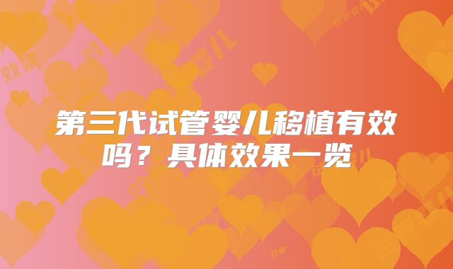 第三代试管婴儿移植有效吗？具体效果一览