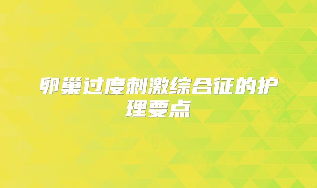 卵巢过度刺激综合征的护理要点