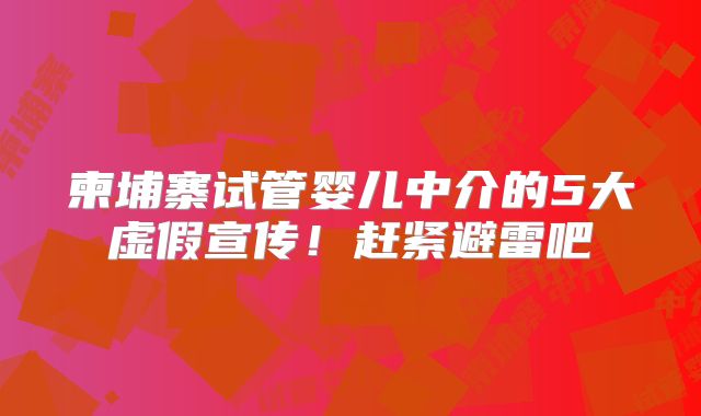 柬埔寨试管婴儿中介的5大虚假宣传!赶紧避雷吧