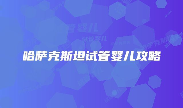 哈萨克斯坦试管婴儿攻略