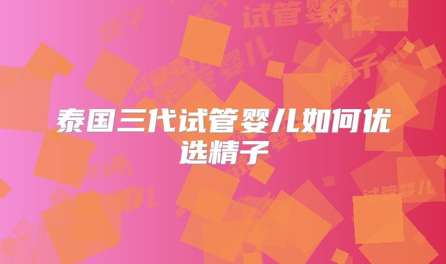 泰国三代试管婴儿如何优选精子