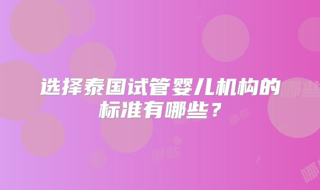 选择泰国试管婴儿机构的标准有哪些？