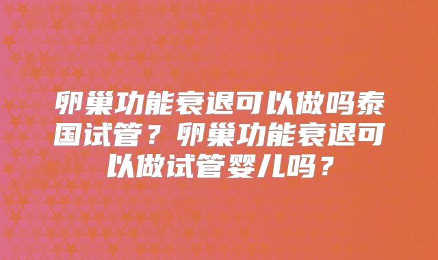 卵巢功能衰退可以做吗泰国试管?卵巢功能衰退可以做试管婴儿吗?