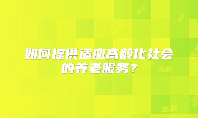 如何提供适应高龄化社会的养老服务？