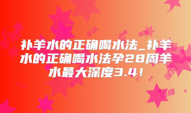 补羊水的正确喝水法_补羊水的正确喝水法孕28周羊水最大深度3.4！