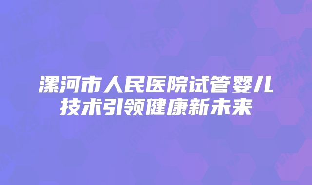 漯河市人民医院试管婴儿技术引领健康新未来