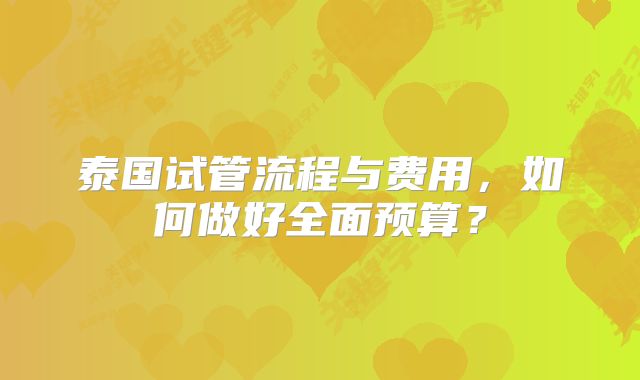 泰国试管流程与费用，如何做好全面预算？