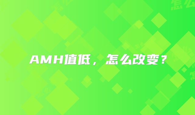 AMH值低，怎么改变？