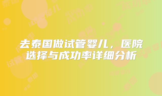 去泰国做试管婴儿,医院选择与成功率详细分析