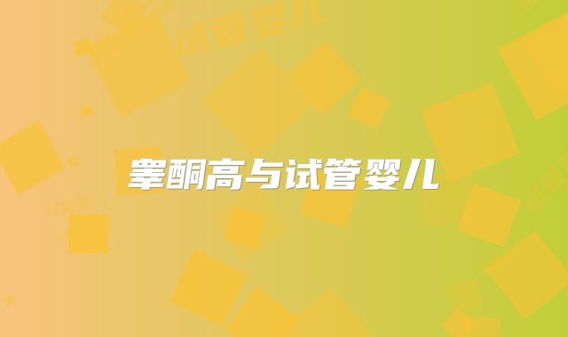 睾酮高与试管婴儿