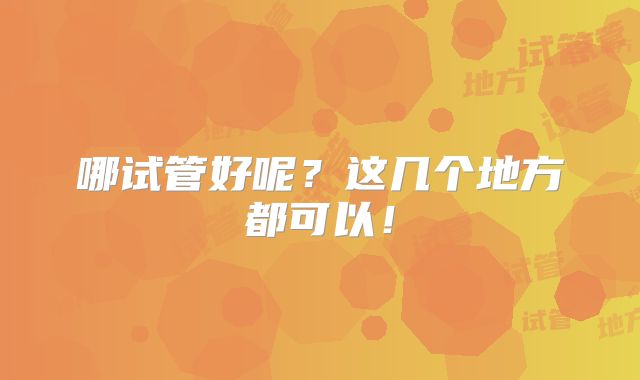 哪试管好呢？这几个地方都可以！
