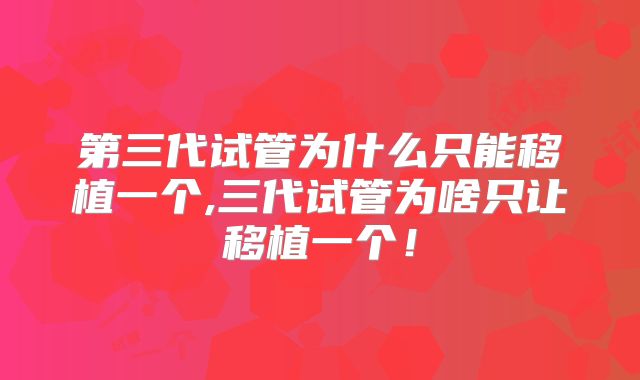 第三代试管为什么只能移植一个,三代试管为啥只让移植一个!