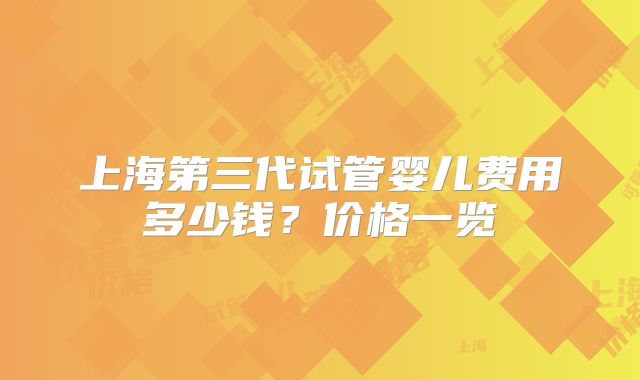 上海第三代试管婴儿费用多少钱?价格一览