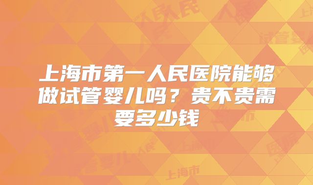 上海市第一人民医院能够做试管婴儿吗？贵不贵需要多少钱