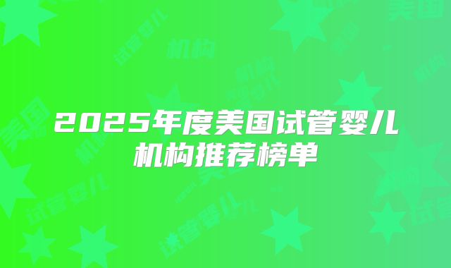 2025年度美国试管婴儿机构推荐榜单