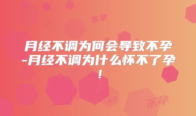 月经不调为何会导致不孕-月经不调为什么怀不了孕!