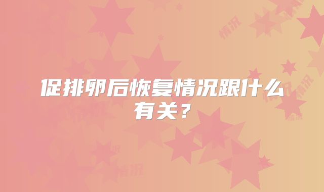 促排卵后恢复情况跟什么有关?