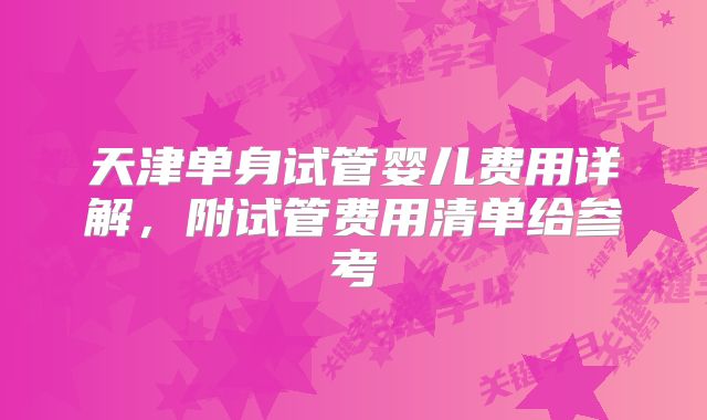 天津单身试管婴儿费用详解,附试管费用清单给参考