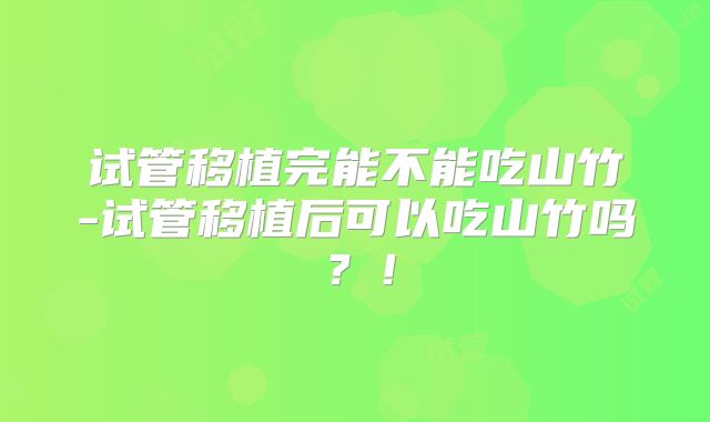 试管移植完能不能吃山竹-试管移植后可以吃山竹吗？！