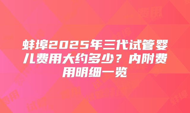 蚌埠2025年三代试管婴儿费用大约多少？内附费用明细一览
