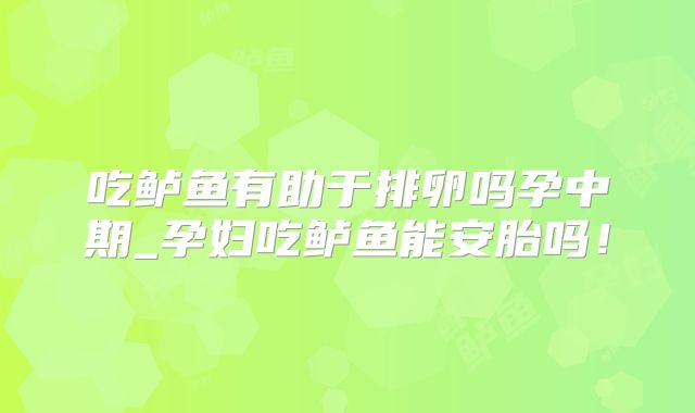 吃鲈鱼有助于排卵吗孕中期_孕妇吃鲈鱼能安胎吗！