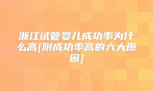 浙江试管婴儿成功率为什么高[附成功率高的六大原因]