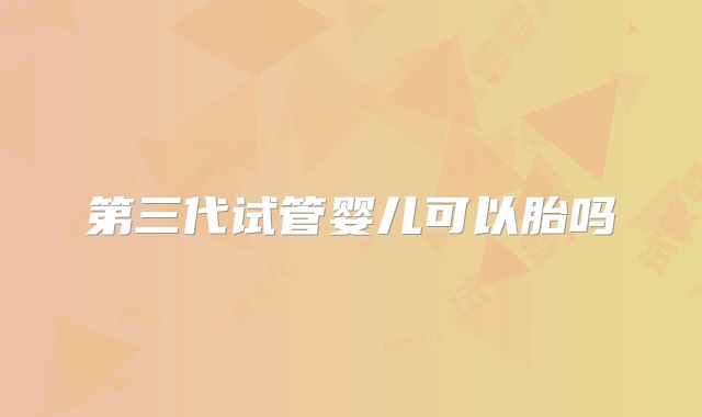 第三代试管婴儿可以胎吗