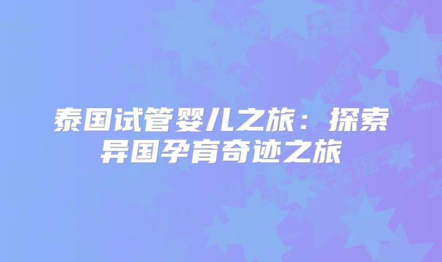 泰国试管婴儿之旅：探索异国孕育奇迹之旅