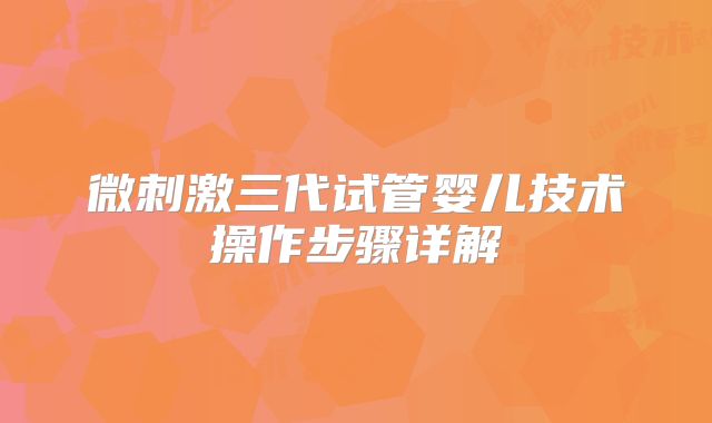 微刺激三代试管婴儿技术操作步骤详解