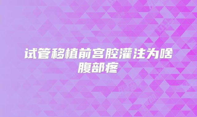 试管移植前宫腔灌注为啥腹部疼