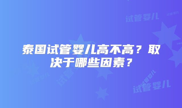 泰国试管婴儿高不高？取决于哪些因素？