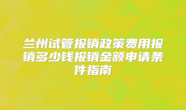兰州试管报销政策费用报销多少钱报销金额申请条件指南