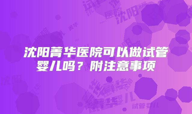 沈阳菁华医院可以做试管婴儿吗？附注意事项