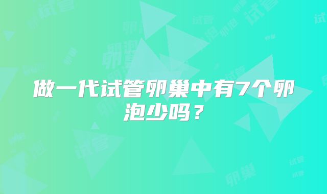 做一代试管卵巢中有7个卵泡少吗？