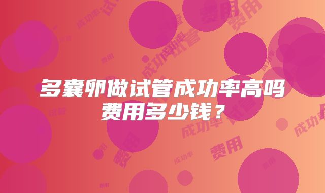 多囊卵做试管成功率高吗费用多少钱？
